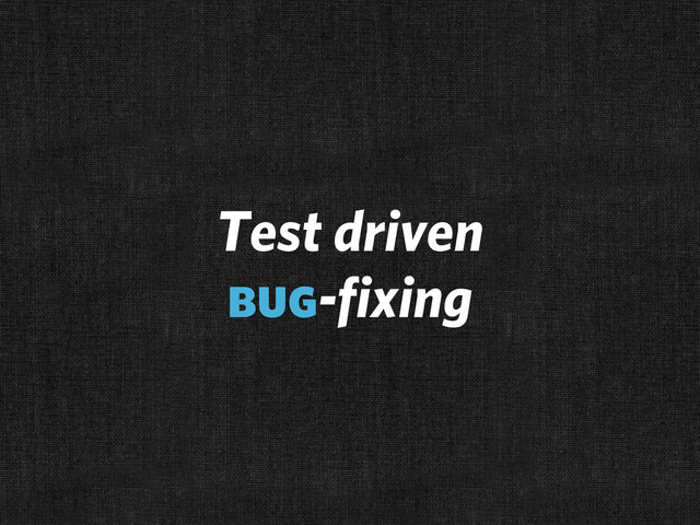 Test driven
bug-fixing
