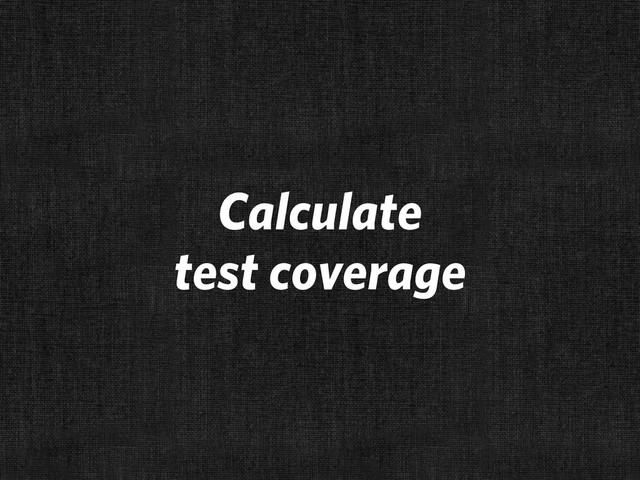 Calculate
test coverage
