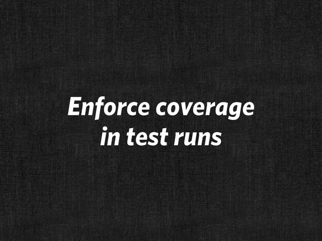 Enforce coverage
in test runs
