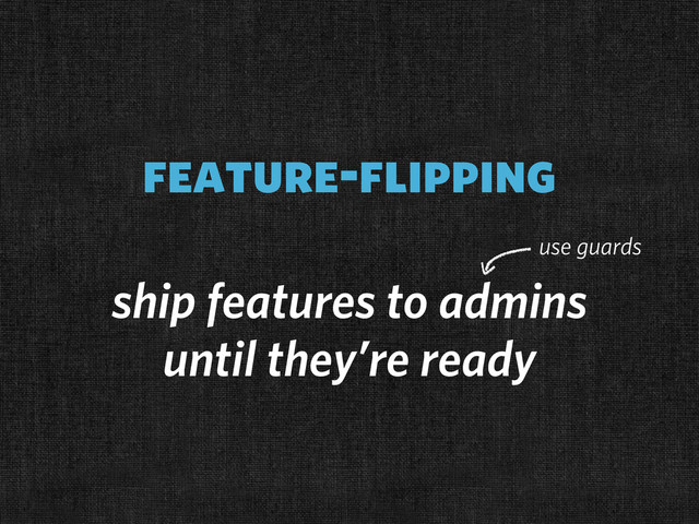 feature-flipping
ship features to admins
until they’re ready
use guards
