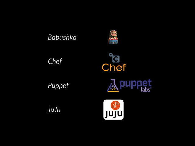 Babushka
Chef
Puppet
JuJu
