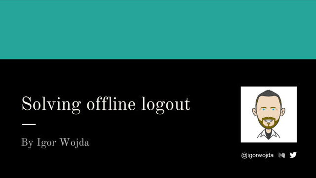 Solving offline logout
By Igor Wojda
@igorwojda
