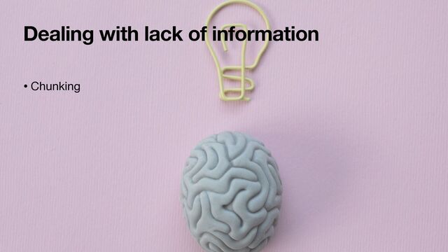Dealing with lack of information
• Chunking
