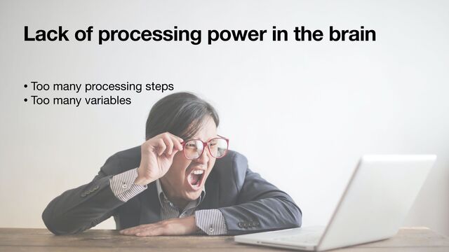 Lack of processing power in the brain
• Too many processing steps

• Too many variables
