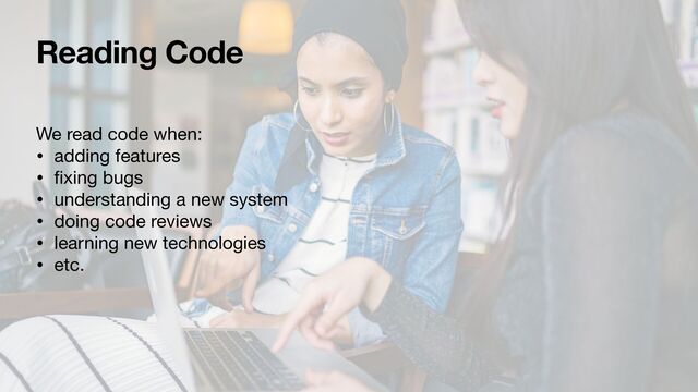 Reading Code
We read code when:

• adding features

•
fi
xing bugs

• understanding a new system

• doing code reviews

• learning new technologies

• etc.
