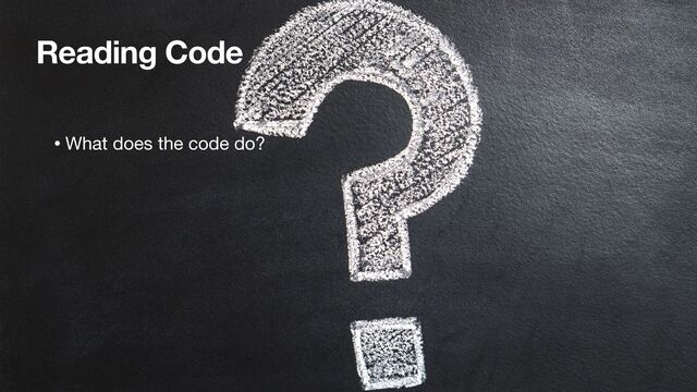 Reading Code
• What does the code do?

