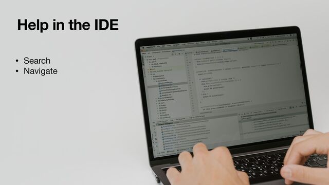 Help in the IDE
• Search

• Navigate


