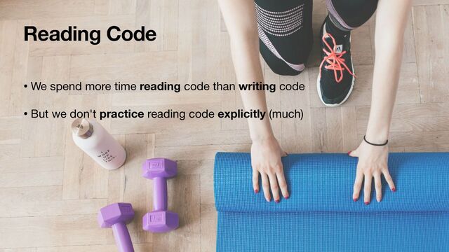 Reading Code
• We spend more time reading code than writing code

• But we don't practice reading code explicitly (much)

