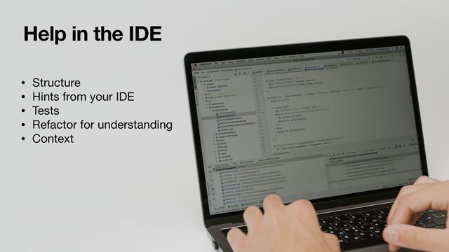 Help in the IDE
• Structure

• Hints from your IDE

• Tests

• Refactor for understanding

• Context
