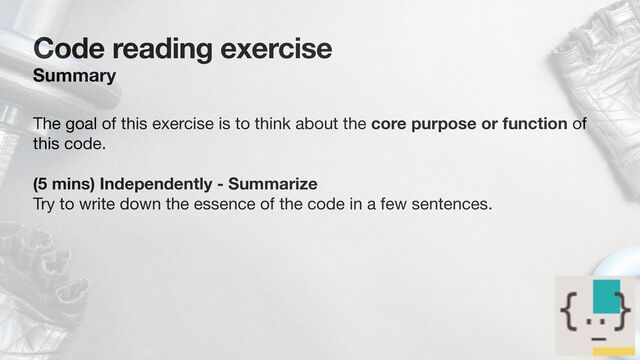 Code reading exercise
Summary
The goal of this exercise is to think about the core purpose or function of
this code.

(5 mins) Independently - Summarize
Try to write down the essence of the code in a few sentences.

