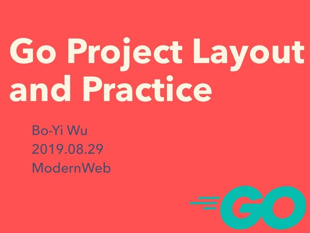 Go Project Layout
and Practice
Bo-Yi Wu
2019.08.29
ModernWeb
