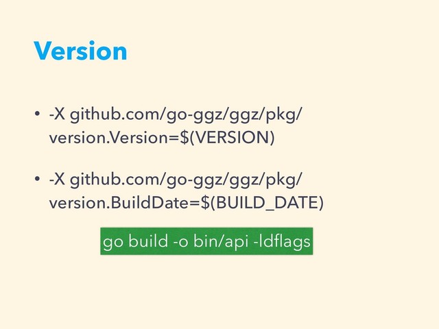Version
• -X github.com/go-ggz/ggz/pkg/
version.Version=$(VERSION)
• -X github.com/go-ggz/ggz/pkg/
version.BuildDate=$(BUILD_DATE)
go build -o bin/api -ldﬂags
