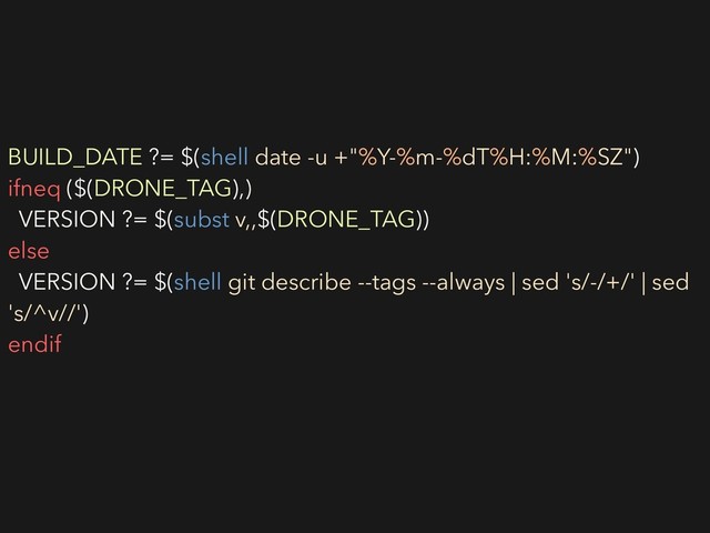 BUILD_DATE ?= $(shell date -u +"%Y-%m-%dT%H:%M:%SZ")
ifneq ($(DRONE_TAG),)
VERSION ?= $(subst v,,$(DRONE_TAG))
else
VERSION ?= $(shell git describe --tags --always | sed 's/-/+/' | sed
's/^v//')
endif
