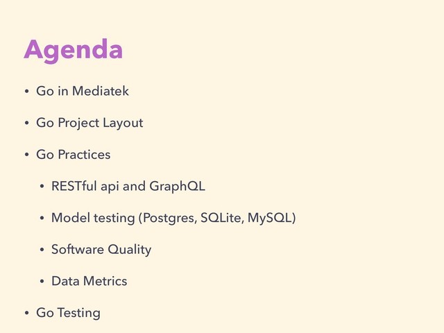Agenda
• Go in Mediatek
• Go Project Layout
• Go Practices
• RESTful api and GraphQL
• Model testing (Postgres, SQLite, MySQL)
• Software Quality
• Data Metrics
• Go Testing
