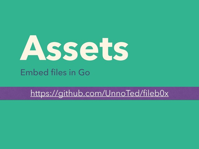Assets
Embed ﬁles in Go
https://github.com/UnnoTed/ﬁleb0x
