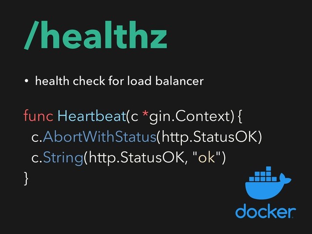 /healthz
• health check for load balancer
func Heartbeat(c *gin.Context) {
c.AbortWithStatus(http.StatusOK)
c.String(http.StatusOK, "ok")
}

