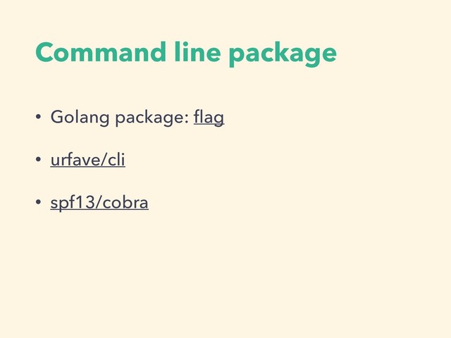 Command line package
• Golang package: ﬂag
• urfave/cli
• spf13/cobra
