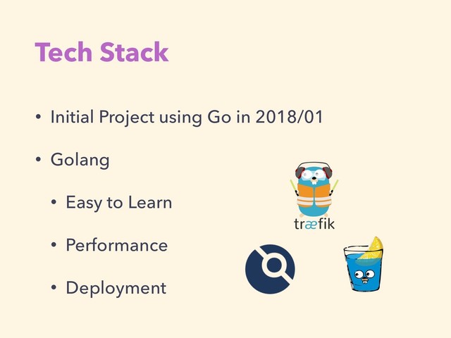 Tech Stack
• Initial Project using Go in 2018/01
• Golang
• Easy to Learn
• Performance
• Deployment

