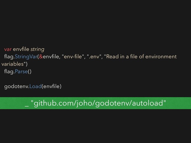 var envﬁle string
ﬂag.StringVar(&envﬁle, "env-ﬁle", ".env", "Read in a ﬁle of environment
variables")
ﬂag.Parse()
godotenv.Load(envﬁle)
_ "github.com/joho/godotenv/autoload"
