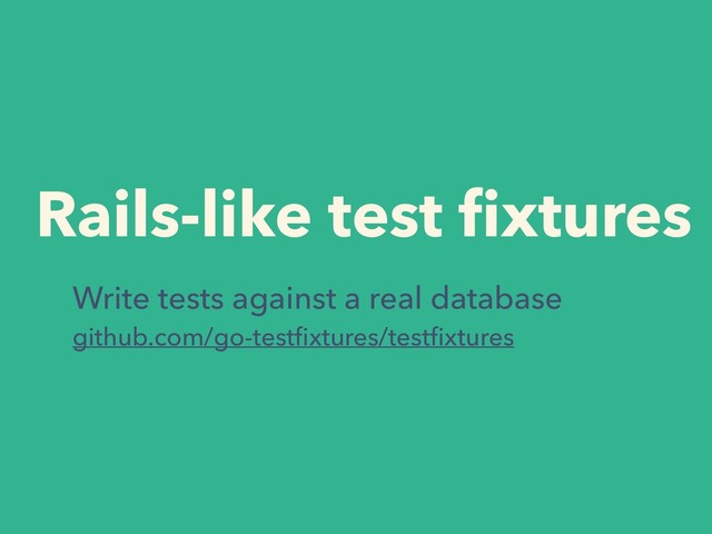 Rails-like test ﬁxtures
Write tests against a real database
github.com/go-testﬁxtures/testﬁxtures
