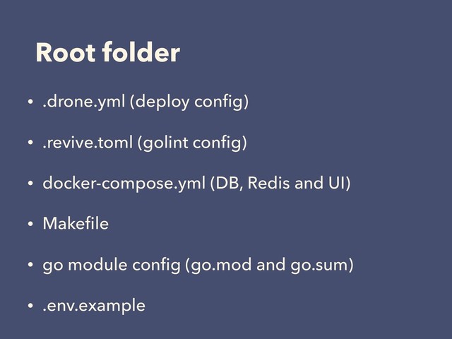 Root folder
• .drone.yml (deploy conﬁg)
• .revive.toml (golint conﬁg)
• docker-compose.yml (DB, Redis and UI)
• Makeﬁle
• go module conﬁg (go.mod and go.sum)
• .env.example
