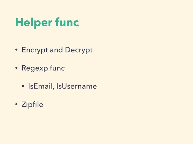 Helper func
• Encrypt and Decrypt
• Regexp func
• IsEmail, IsUsername
• Zipﬁle
