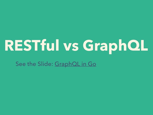 RESTful vs GraphQL
See the Slide: GraphQL in Go
