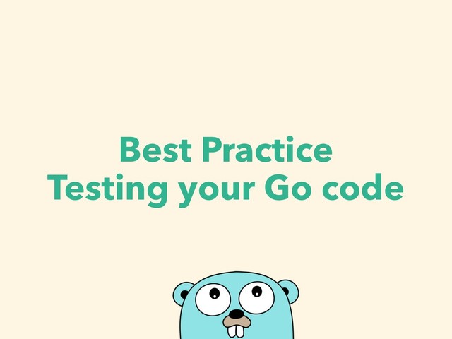 Best Practice
Testing your Go code

