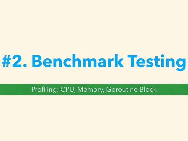 #2. Benchmark Testing
Proﬁling: CPU, Memory, Goroutine Block
