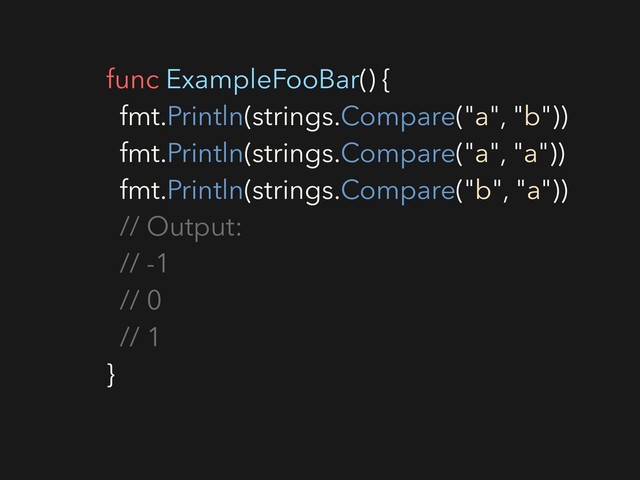 func ExampleFooBar() {
fmt.Println(strings.Compare("a", "b"))
fmt.Println(strings.Compare("a", "a"))
fmt.Println(strings.Compare("b", "a"))
// Output:
// -1
// 0
// 1
}

