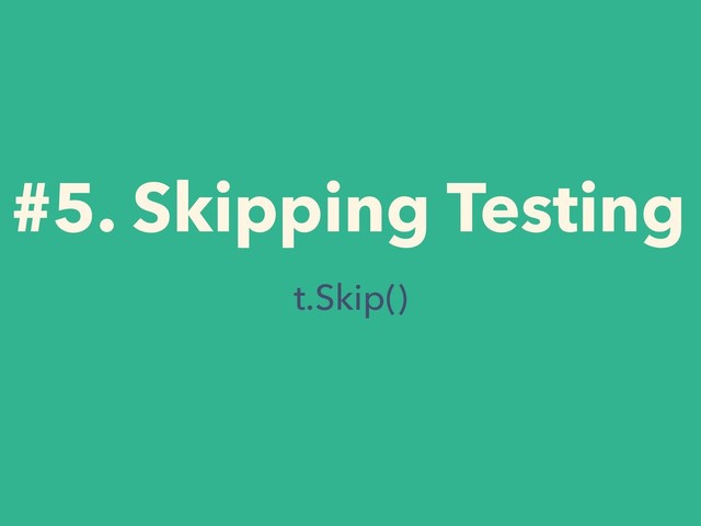 #5. Skipping Testing
t.Skip()
