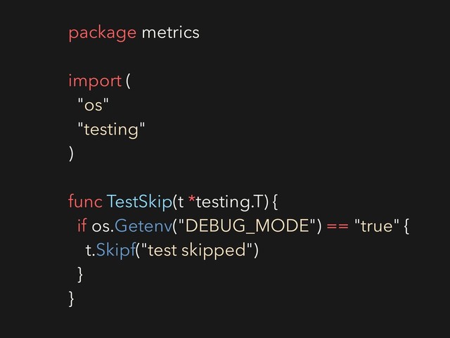 package metrics
import (
"os"
"testing"
)
func TestSkip(t *testing.T) {
if os.Getenv("DEBUG_MODE") == "true" {
t.Skipf("test skipped")
}
}
