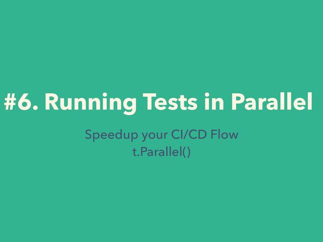 #6. Running Tests in Parallel
Speedup your CI/CD Flow
t.Parallel()
