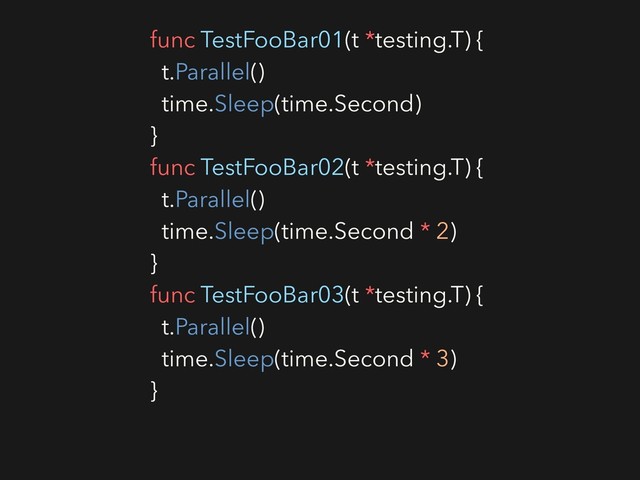 func TestFooBar01(t *testing.T) {
t.Parallel()
time.Sleep(time.Second)
}
func TestFooBar02(t *testing.T) {
t.Parallel()
time.Sleep(time.Second * 2)
}
func TestFooBar03(t *testing.T) {
t.Parallel()
time.Sleep(time.Second * 3)
}
