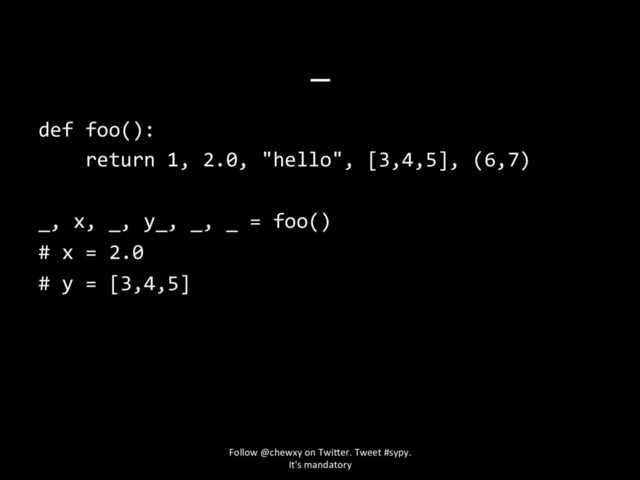 _
def foo():
return 1, 2.0, "hello", [3,4,5], (6,7)
_, x, _, y_, _, _ = foo()
# x = 2.0
# y = [3,4,5]
Follow @chewxy on Twi