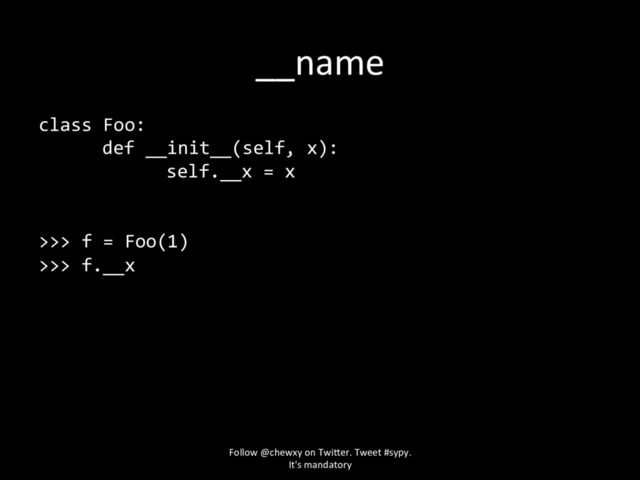 __name
class Foo:
def __init__(self, x):
self.__x = x
>>> f = Foo(1)
>>> f.__x
Follow @chewxy on Twi