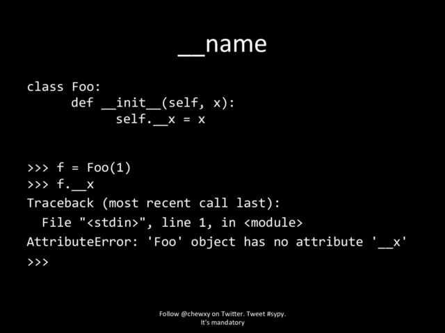 __name
class Foo:
def __init__(self, x):
self.__x = x
>>> f = Foo(1)
>>> f.__x
Traceback (most recent call last):
File "", line 1, in 
AttributeError: 'Foo' object has no attribute '__x'
>>>
Follow @chewxy on Twi