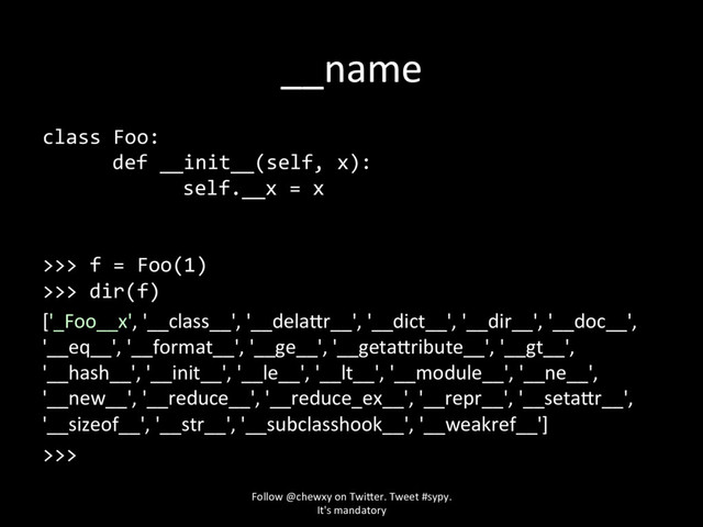 __name
class Foo:
def __init__(self, x):
self.__x = x
>>> f = Foo(1)
>>> dir(f)
['_Foo__x', '__class__', '__dela>>
Follow @chewxy on Twi