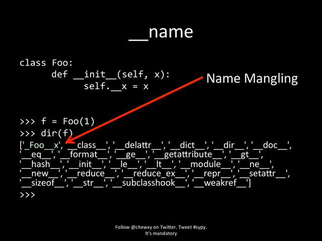 __name
class Foo:
def __init__(self, x):
self.__x = x
>>> f = Foo(1)
>>> dir(f)
['_Foo__x', '__class__', '__dela>>
Name Mangling
Follow @chewxy on Twi