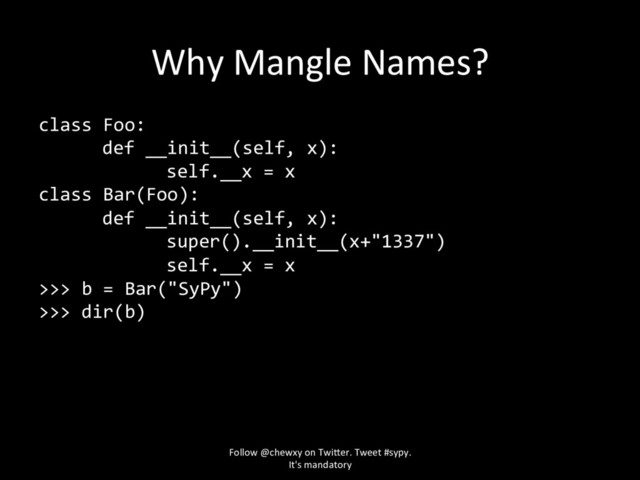 Why Mangle Names?
class Foo:
def __init__(self, x):
self.__x = x
class Bar(Foo):
def __init__(self, x):
super().__init__(x+"1337")
self.__x = x
>>> b = Bar("SyPy")
>>> dir(b)
Follow @chewxy on Twi