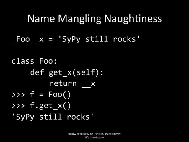 Name Mangling NaughZness
_Foo__x = 'SyPy still rocks'
class Foo:
def get_x(self):
return __x
>>> f = Foo()
>>> f.get_x()
'SyPy still rocks'
Follow @chewxy on Twi