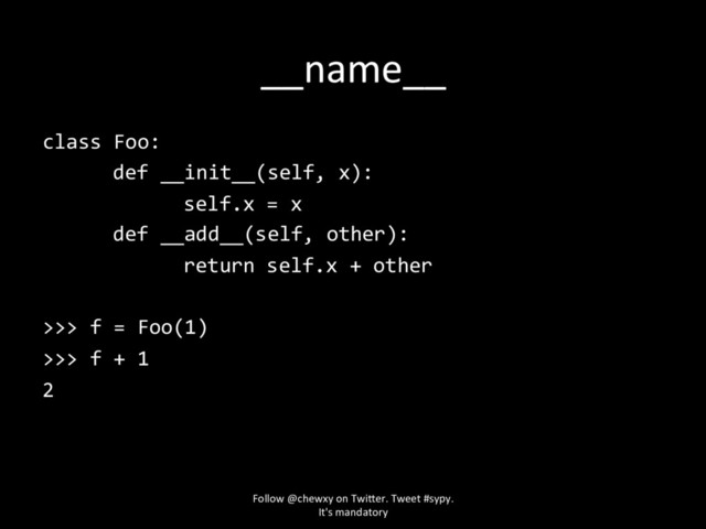 __name__
class Foo:
def __init__(self, x):
self.x = x
def __add__(self, other):
return self.x + other
>>> f = Foo(1)
>>> f + 1
2
Follow @chewxy on Twi