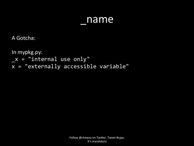 _name
A Gotcha:
In mypkg.py:
_x = "internal use only"
x = "externally accessible variable"
Follow @chewxy on Twi