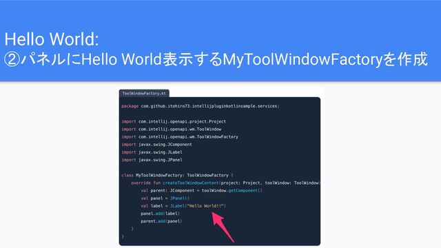 Hello World:
②パネルにHello World表示するMyToolWindowFactoryを作成
