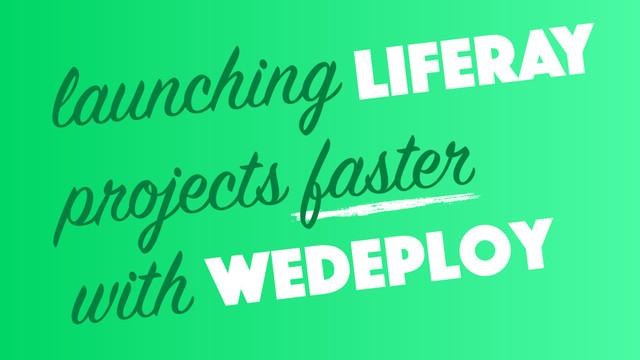 launching
projects faster
with wedeploy
liferay
