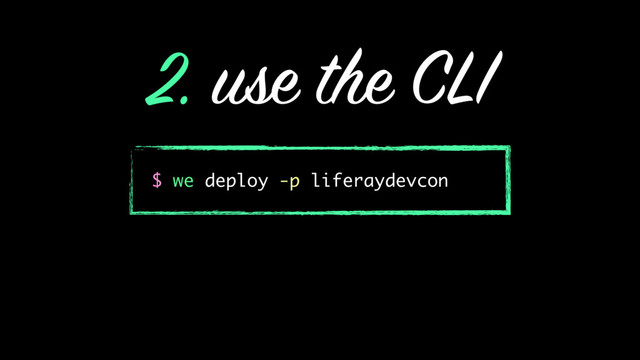 2. use the CLI
$ we deploy -p liferaydevcon
