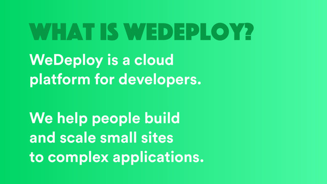 what is wedeploy?
WeDeploy is a cloud
platform for developers.
We help people build
and scale small sites
to complex applications.
