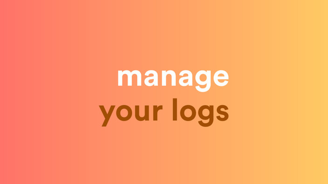 manage  
your logs
