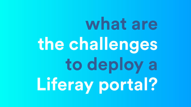what are
the challenges
to deploy a
Liferay portal?
