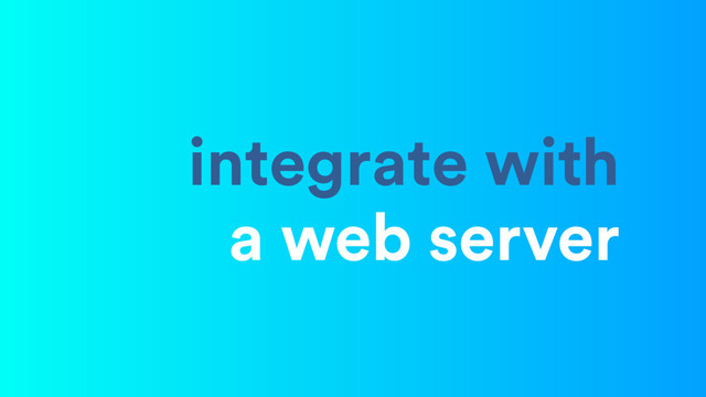 integrate with 
a web server
